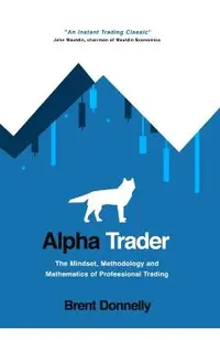 Alpha Trader: The Mindset, Methodology and Mathematics of Professional Trading