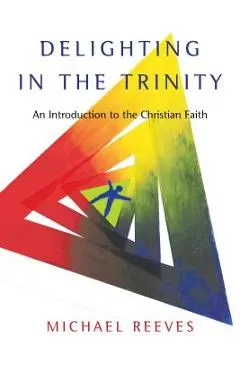 Delighting in the Trinity: An Introduction to the Christian Faith