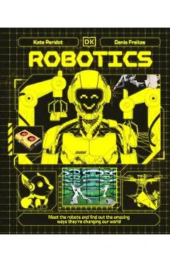 Robotics: Meet the Robots and Find Out the Amazing Ways They're Changing Our World