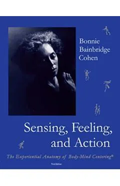 Sensing, Feeling, and Action: The Experiential Anatomy of Body-Mind Centering