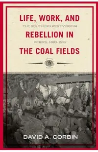 Life, Work, and Rebellion in the Coal Fields: The Southern West Virginia Miners, 1880-1922 2nd Edition Volume 16