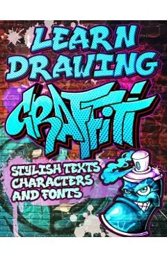 Learn Drawing Graffiti: Stylish Texts, Characters and Fonts: Urban Modern Artistic Expression - Step by step Illustrated Urban Street Art draw