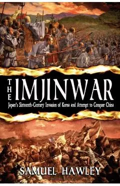 The Imjin War: Japan's Sixteenth-Century Invasion of Korea and Attempt to Conquer China