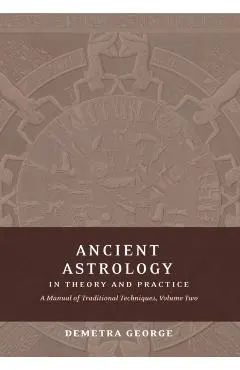 Ancient Astrology in Theory and Practice: A Manual of Traditional Techniques, Volume II: Delineating Planetary Meaning