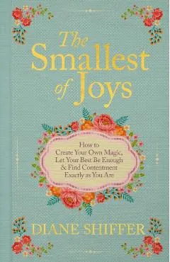 The Smallest of Joys: How to Create Your Own Magic, Let Your Best Be Enough & Find Contentment Exactly as You Are