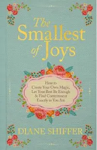 The Smallest of Joys: How to Create Your Own Magic, Let Your Best Be Enough & Find Contentment Exactly as You Are