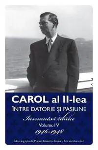 eBook Carol al II-lea intre datorie si pasiune Vol.5 Insemnari zilnice 1946-1948