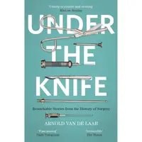 Under the Knife: A History of Surgery in 28 Remarkable Operations