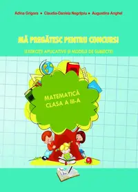 Mă pregatesc pentru concurs! Matematică - Clasa a III-a - Paperback brosat - Adina Grigore, Augustina Anghel, Claudia-Daniela Negrițoiu