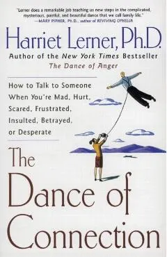 The Dance of Connection: How to Talk to Someone When You're Mad, Hurt, Scared, Frustrated, Insulted, Betrayed, or Desperate