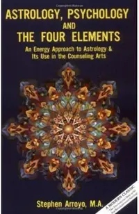 Astrology, Psychology, and the Four Elements: An Energy Approach to Astrology and Its Use in the Counceling Arts
