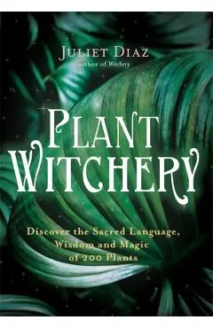 Plant Witchery: Discover the Sacred Language, Wisdom, and Magic of 200 Plants