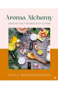 Aroma Alchemy: Essential Oils for Mind, Body and Home