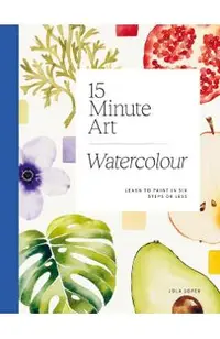 15-Minute Art Watercolour: Learn to Paint in Six Steps or Less