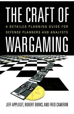 The Craft of Wargaming: A Detailed Planning Guide for Defense Planners and Analysts