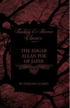 The Edgar Allan Poe of Japan - Some Tales by Edogawa Rampo - With Some Stories Inspired by His Writings (Fantasy and Horror Classics)