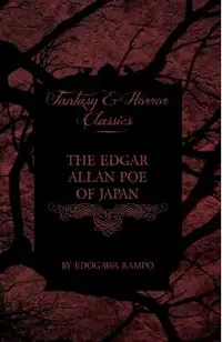 The Edgar Allan Poe of Japan - Some Tales by Edogawa Rampo - With Some Stories Inspired by His Writings (Fantasy and Horror Classics)