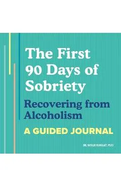 The First 90 Days of Sobriety: Recovering from Alcoholism: A Guided Journal