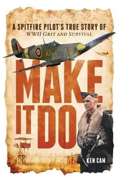 Make It Do: A Spitfire Pilot's True Story of WWII Grit and Survival