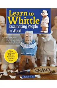 Learn to Whittle Fascinating People in Wood: Make Hundreds of Different Expressions with One Knife