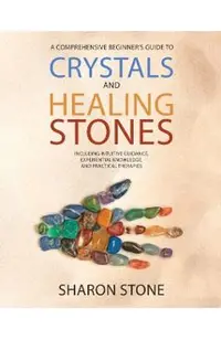 Crystals and Healing Stones: : A Comprehensive Beginner's Guide Including Experiential Knowledge, Intuitive Guidance and Practical Therapies
