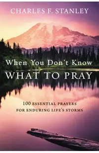 When You Don't Know What to Pray: 100 Essential Prayers for Enduring Life's Storms