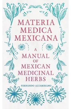 Materia Medica Mexicana - A Manual of Mexican Medicinal Herbs