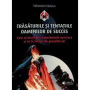Trasaturile si tentatiile oamenilor de succes. Cum sa inveti din experientele acestora si sa te feresti de greselile lor