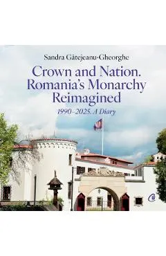 Crown and Nation. Romania's Monarchy Reimagined 1990-2025. A Diary