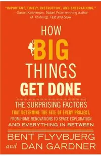 How Big Things Get Done: The Surprising Factors That Determine the Fate of Every Project, from Home Renovations to Space Exploration and Everyt