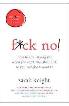 F*ck No!: How to Stop Saying Yes When You Can't, You Shouldn't, or You Just Don't Want to