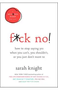 F*ck No!: How to Stop Saying Yes When You Can't, You Shouldn't, or You Just Don't Want to