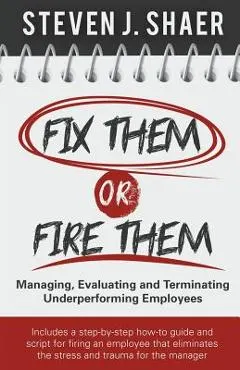Fix Them or Fire Them: Managing, Evaluating and Terminating Underperforming Employees