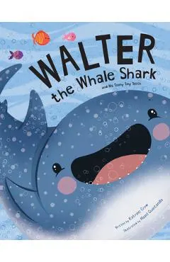 Walter the Whale Shark: And His Teeny Tiny Teeth: And His Teeny Tiny Teeth