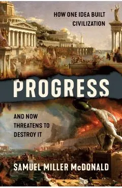 Progress: How One Idea Built Civilization and Now Threatens to Destroy It