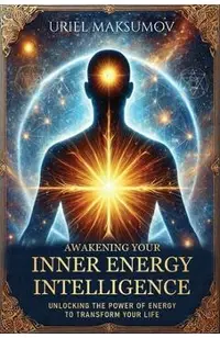 Awakening Your Inner Energy Intelligence: Unlocking the Power of Energy to Transform Your Life