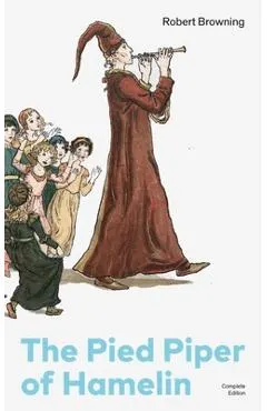 The Pied Piper of Hamelin (Complete Edition): Children's Classic - A Retold Fairy Tale by One of the Most Influential Victorian Poets and Playwrights
