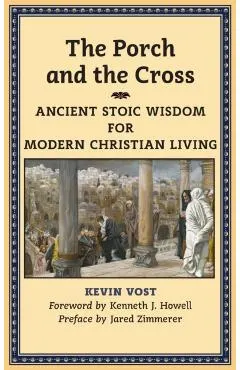 The Porch and the Cross: Ancient Stoic Wisdom for Modern Christian Living