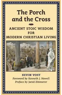 The Porch and the Cross: Ancient Stoic Wisdom for Modern Christian Living