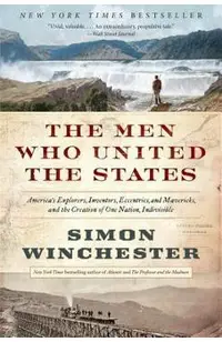 The Men Who United the States: America's Explorers, Inventors, Eccentrics, and Mavericks, and the Creation of One Nation, Indivisible
