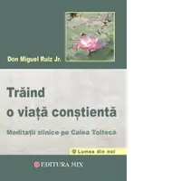 Traind o viata constienta. Meditatii zilnice pe calea tolteca