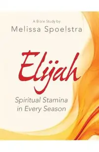 Elijah - Women's Bible Study Participant Workbook: Spiritual Stamina in Every Season