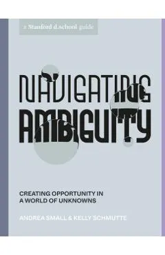 Navigating Ambiguity: Creating Opportunity in a World of Unknowns
