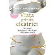 Viata printre cicatrici. Jurnalul unei femei care lupta cu endometrioza