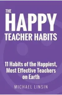 The Happy Teacher Habits: 11 Habits of the Happiest, Most Effective Teachers on Earth