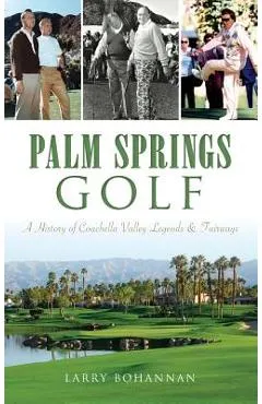 Palm Springs Golf: A History of Coachella Valley Legends & Fairways