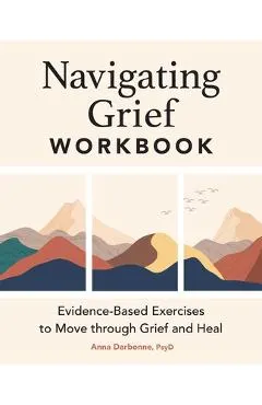 Navigating Grief Workbook: Evidence-Based Exercises to Move Through Grief and Heal