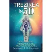 Trezirea in 5D. Ghid practic pentru transformarea multidimensionala