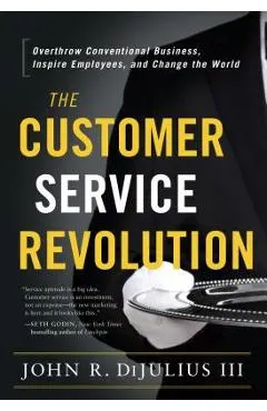 The Customer Service Revolution: Overthrow Conventional Business, Inspire Employees, and Change the World