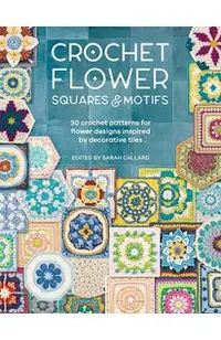 Crochet Flower Squares & Motifs: 30 Patterns for Flower Designs Inspired by Decorative Tiles